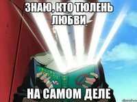 знаю, кто тюлень любви на самом деле