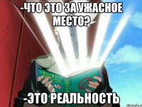 -что это за ужасное место? -это реальность