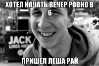 хотел начать вечер ровно в 6 пришел леша рай