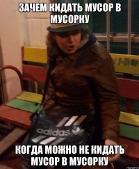 зачем кидать мусор в мусорку когда можно не кидать мусор в мусорку