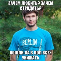 Зачем любить? Зачем страдать? Пошли-ка в лол всех унижать
