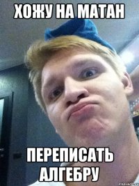 хожу на матан переписать алгебру