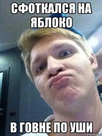 сфоткался на яблоко в говне по уши