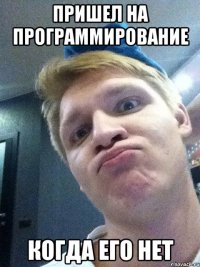 пришел на программирование когда его нет