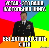 устав - это ваша настольная книга вы должны спать с ней