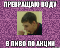 превращаю воду в пиво по акции