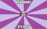 Ненавижу эту игру