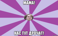 Мама! Нас тут дрочат!