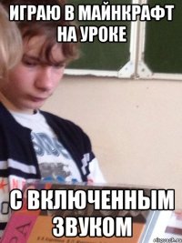 Играю в майнкрафт на уроке с включенным звуком