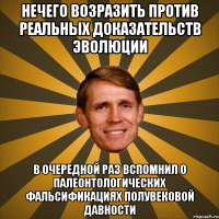 Нечего возразить против реальных доказательств эволюции в очередной раз вспомнил о палеонтологических фальсификациях полувековой давности