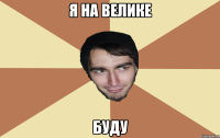 Я на велике буду