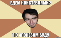 Едем констеблями? я с Ирокезом буду