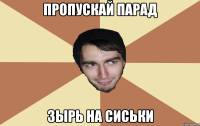 Пропускай парад зырь на сиськи