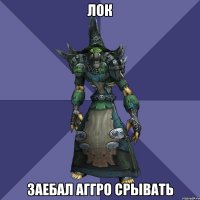 лок заебал аггро срывать
