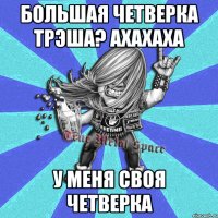 большая четверка трэша? ахахаха у меня своя четверка