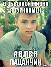 в обычной жизни я турникмен а в пв я пацанчик