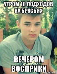 утром 10 подходов на брусьях вечером восприки