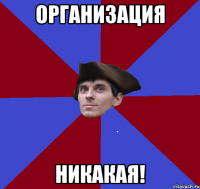 ОРГАНИЗАЦИЯ НИКАКАЯ!