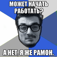 может начать работать? а нет, я же рамон.