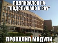 подписался на "подслушано в рау" провалил модули