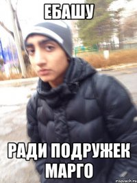 ЕБАШУ РАДИ ПОДРУЖЕК МАРГО