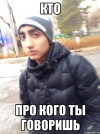 КТО ПРО КОГО ТЫ ГОВОРИШЬ