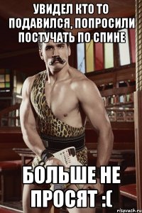увидел кто то подавился, попросили постучать по спине больше не просят :(