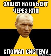 зашел на объект через кпп сломал систему