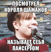 посмотрел короля шаманов называет себя лайсергом