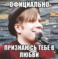официально признаюсь тебе в любви
