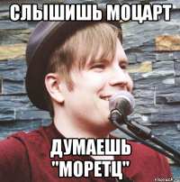 слышишь моцарт думаешь "моретц"