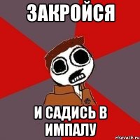 закройся и садись в импалу