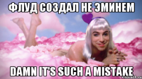 флуд создал не эминем damn it's such a mistake