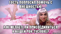 гость попросил помочь с внешностью а не желаете ли присоединиться к нашей рок-тусовке?