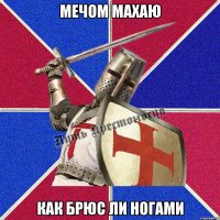 мечом махаю как брюс ли ногами