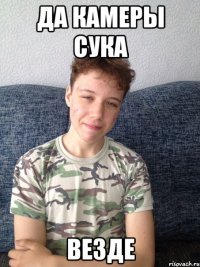 да камеры сука везде