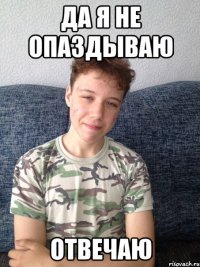 да я не опаздываю отвечаю