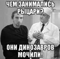 чем занимались рыцари? они динозавров мочили!