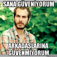 SANA GÜVENİYORUM ARKADAŞLARINA GÜVENMİYORUM