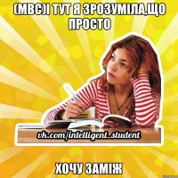 (мвс)І тут я зрозуміла,що просто ХОЧУ ЗАМІЖ