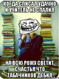 когда списал удачно и учитель не спалил на всю рожу светит счастья что табачников дебил