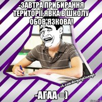 -завтра прибирання території,явка в школу обов'язкова! -агаа =)