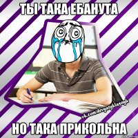 ты така ебанута но така прикольна
