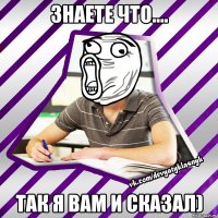 знаете что.... так я вам и сказал)