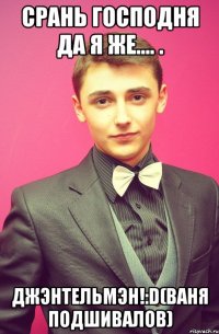 Срань господня да я же.... . ДжЭнтельмЭн!:D(Ваня Подшивалов)