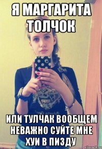 Я маргарита толчок Или тулчак Вообщем неважно суйте мне хуи в пизду