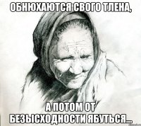 Обнюхаются свого тлена, А потом от безысходности ябуться...
