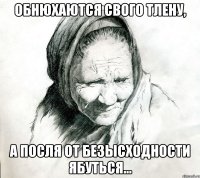 Обнюхаются свого тлену, А посля от безысходности ябуться...