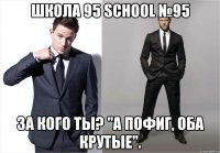 ШКОЛА 95 school №95 за кого ты? "А пофиг, оба крутые".