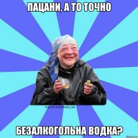 Пацани, а то точно Безалкогольна водка?